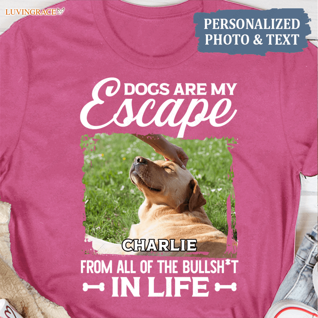 Dogs Are My Escape From All The Bullshit In Life - Personalized Custom Unisex T-Shirt/Hoodie Shirt