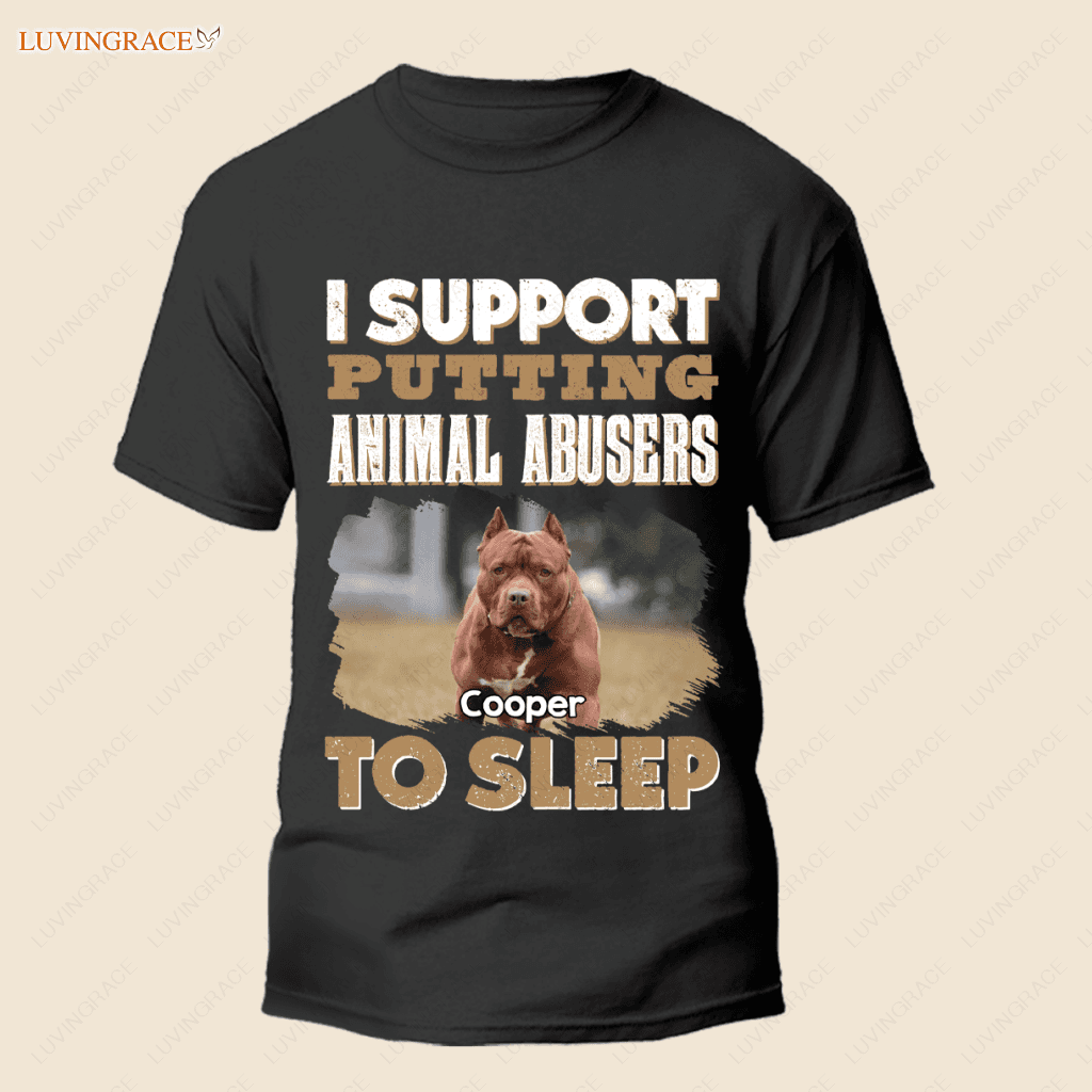 I Support Putting Animal Abusers To Sleep - Personalized Custom Unisex T-Shirt Shirt