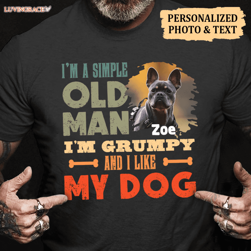 Im A Simple Old Man I Like My Dogs - Personalized Custom Unisex T-Shirt/Hoodie Shirt