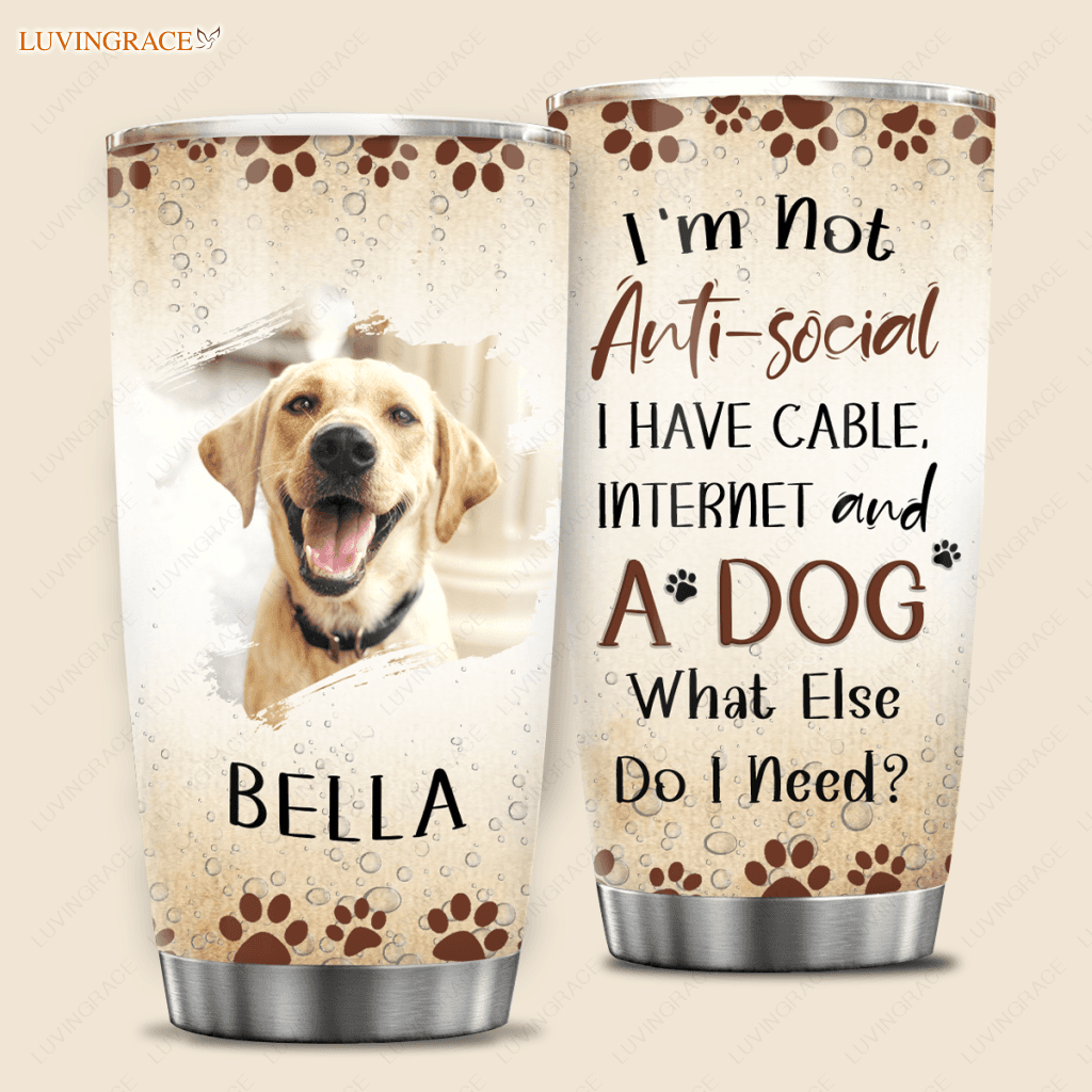 Im Not Anti-Social I Have Cable Internet And A Dog What Else Do Need - Personalized Custom Tumbler 2