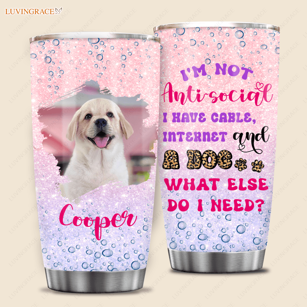 Im Not Anti-Social I Have Cable Internet And A Dog What Else Do Need - Personalized Custom Tumbler