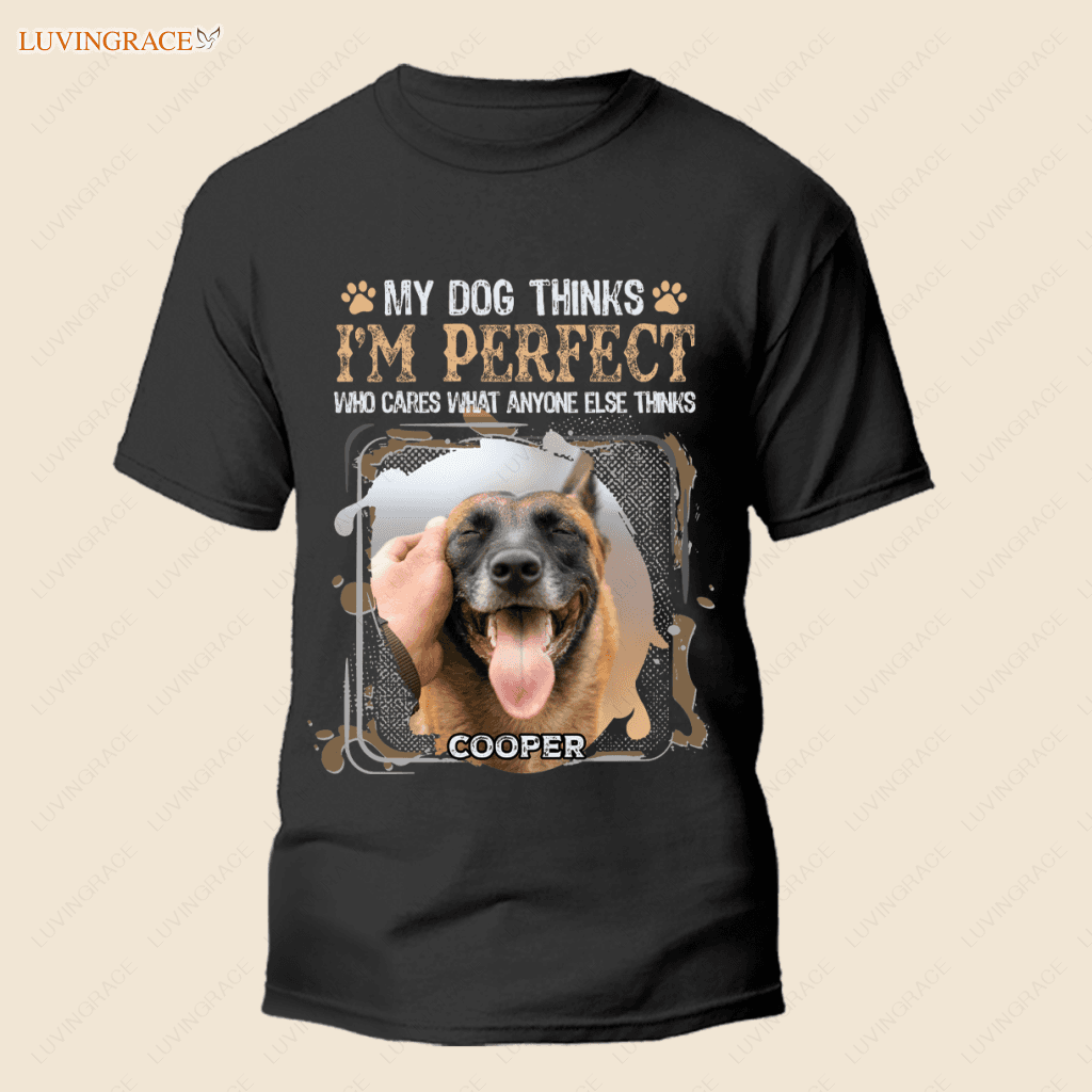 My Dog Thinks Im Perfect - Personalized Custom Unisex T-Shirt Shirt