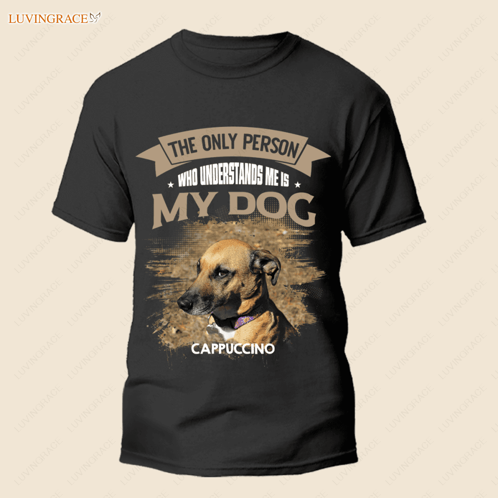 The Only Person Who Understands Me Is My Dog - Personalized Custom Unisex T-Shirt Shirt